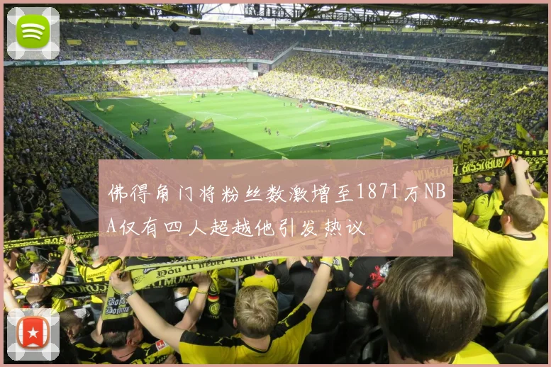 佛得角门将粉丝数激增至1871万NBA仅有四人超越他引发热议