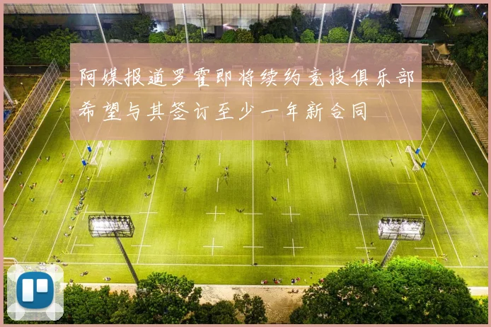 阿媒报道罗霍即将续约竞技俱乐部希望与其签订至少一年新合同
