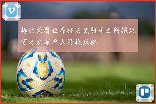 梅西荣膺世界杯历史射手王阿根廷官方发布单人海报庆祝