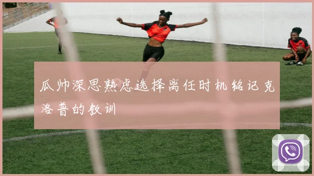 瓜帅深思熟虑选择离任时机铭记克洛普的教训