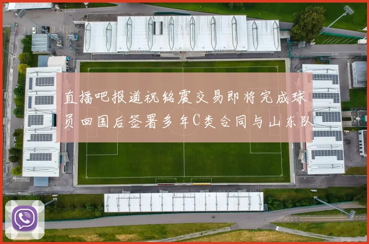 直播吧报道祝铭震交易即将完成球员回国后签署多年C类合同与山东队续约