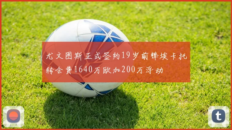 尤文图斯正式签约19岁前锋埃卡托转会费1640万欧加200万浮动